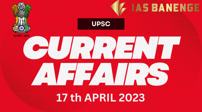 Current Affairs 17 April 2023 Ias Banenge