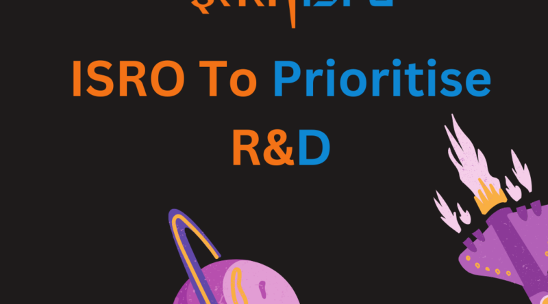 ISRO To Prioritise R&D