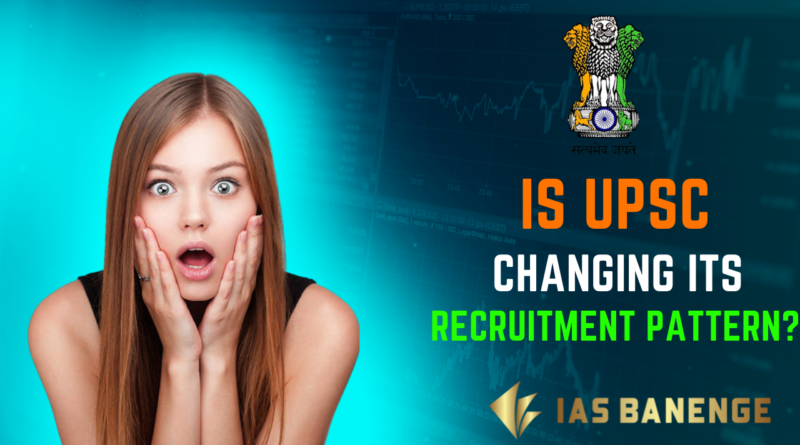 Is UPSC Changing Its Recruitment Pattern?